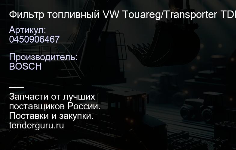 0450906467 Фильтр топливный VW Touareg/Transporter TDI | купить запчасти