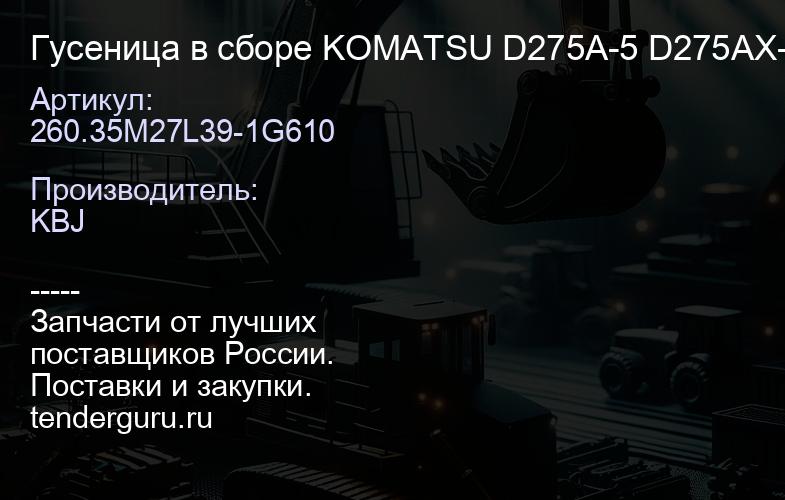 260.35M27L39-1G610 Гусеница в сборе KOMATSU D275A-5 D275AX-5 | купить запчасти