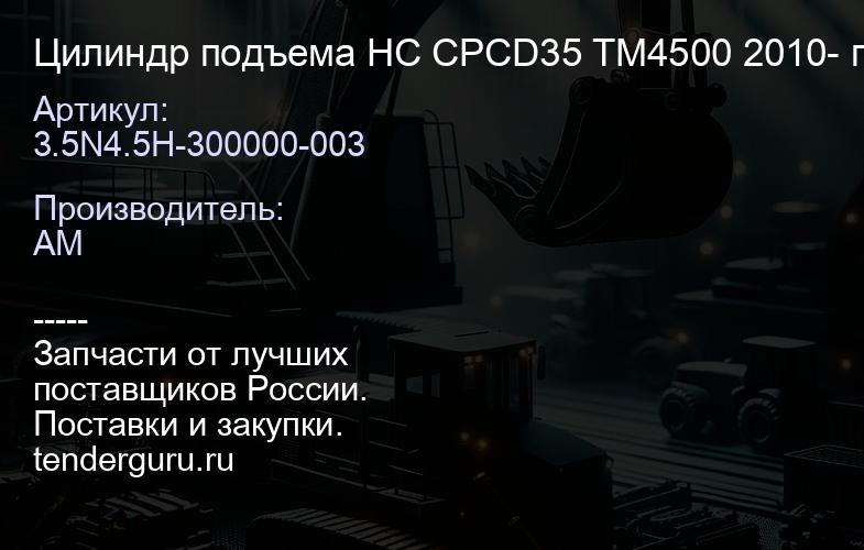 3.5N4.5H-300000-003 Цилиндр подъема HC CPCD35 TM4500 2010- правый | купить запчасти