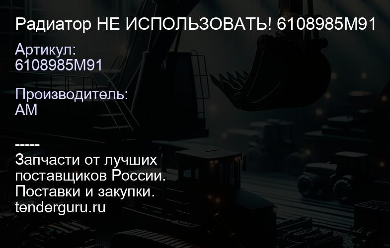 6108985M91 Радиатор 6108985M91 НЕ ИСПОЛЬЗОВАТЬ! 6108985M91 | купить запчасти