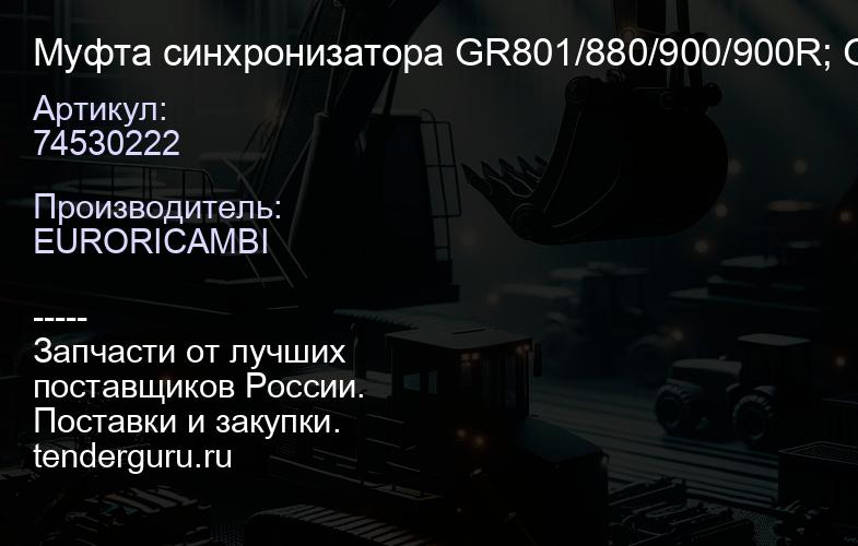 74530222 Муфта синхронизатора GR801/880/900/900R; GRH880/900/; GRS890/890R/900/900R /920/920R 1529 93 | купить запчасти