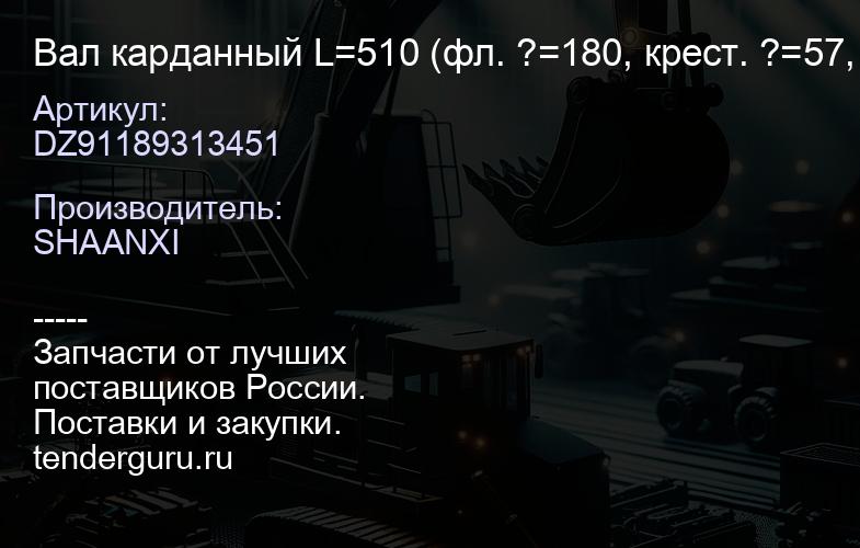 DZ91189313451 Вал карданный L=510 (фл. ?=180, крест. ?=57, 4 отв.) (к/ф 6*6) марка "К" | купить запчасти