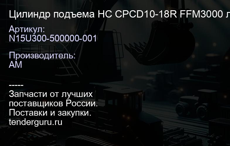 N15U300-500000-001 Цилиндр подъема HC CPCD10-18R FFM3000 левый 2010- | купить запчасти