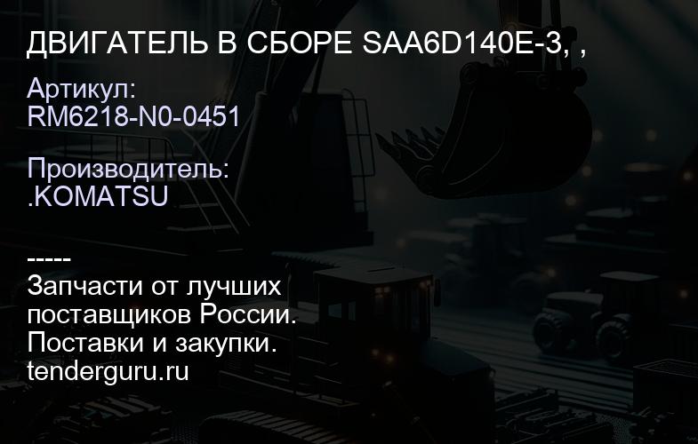 RM6218-N0-0451 ДВИГАТЕЛЬ В СБОРЕ SAA6D140E-3, , | купить запчасти